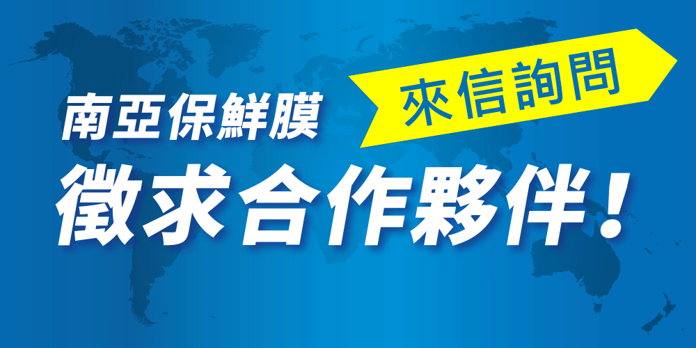 南亞保鮮膜，南亞PE工業用保鮮膜，台灣保鮮膜製造商、越南保鮮膜製造商、中國南通保鮮膜工廠、中國惠州保鮮膜工廠，保鮮膜寬度、保鮮膜厚度等規格齊全，徵求經銷商，合作夥伴。